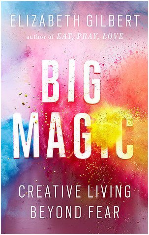 Big Magic: Creative Living Beyond Fear by Elizabeth Gilbert Big Magic: Creative Living Beyond Fear by Elizabeth Gilbert