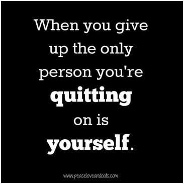 When you give up the only person you’re quitting on is yourself.