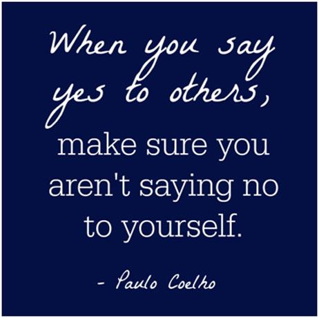 When you say yes to others, make sure you aren’t saying no to yourself. – Paulo Coelho