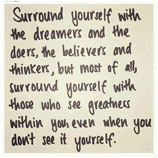 Surround yourself with the dreamers and the doers…